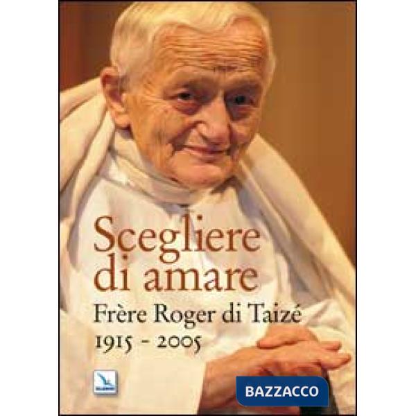 Scegliere di amare. Frère Roger di Taizé 1915-2005
