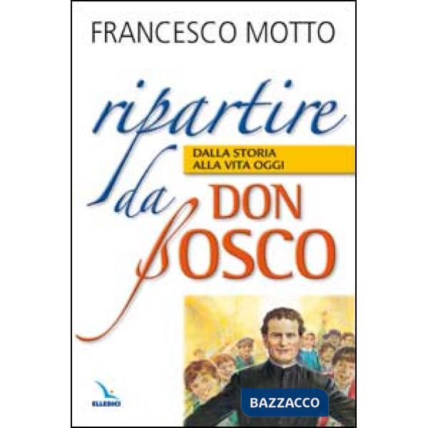 Ripartire da don Bosco. Dalla storia alla vita oggi