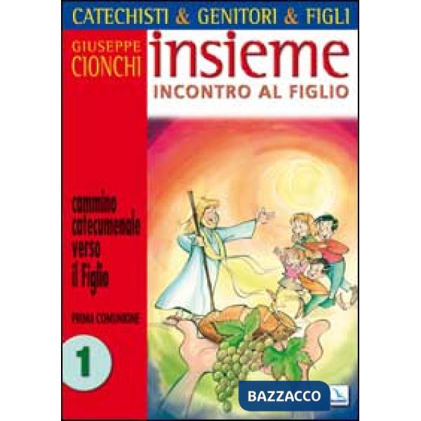 Catechisti & genitori & figli. Insieme incontro al Figlio. Cammino catecumenale verso il Figlio. Prima Comunione. Vol. 1