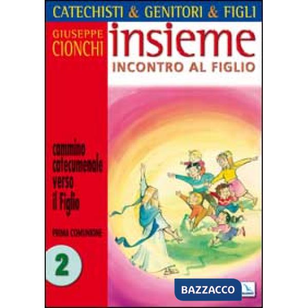 Catechisti & genitori & figli. Insieme incontro al Figlio. Cammino catecumenale verso il Figlio. Prima Comunione. Vol. 2