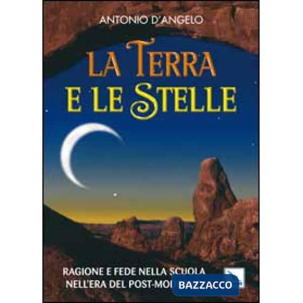 Terra e le stelle. Ragione e fede nella scuola nell'era del post-moderno (La)