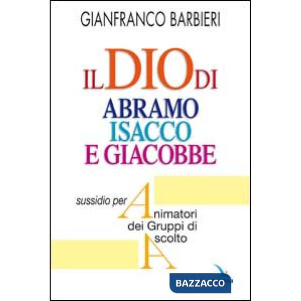 Dio di Abramo Isacco e Giacobbe. Sussidio per animatori dei gruppi di ascolto (Il)