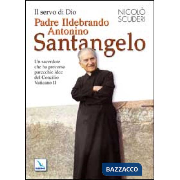 Servo di Dio Padre Ildebrando Antonino Santangelo. Un sacerdote che ha precorso parecchie idee del Concilio Vaticano II (Il)