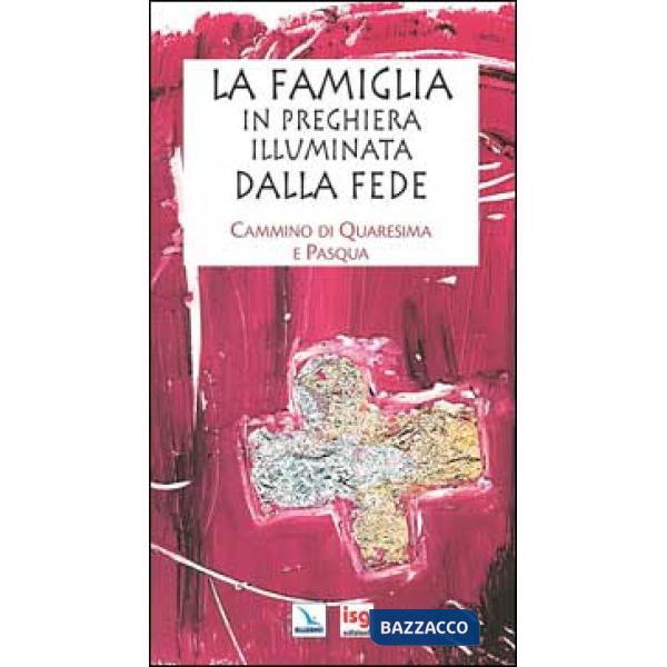 Famiglia in preghiera illuminata dalla fede. Cammino di Quaresima e Pasqua (La)