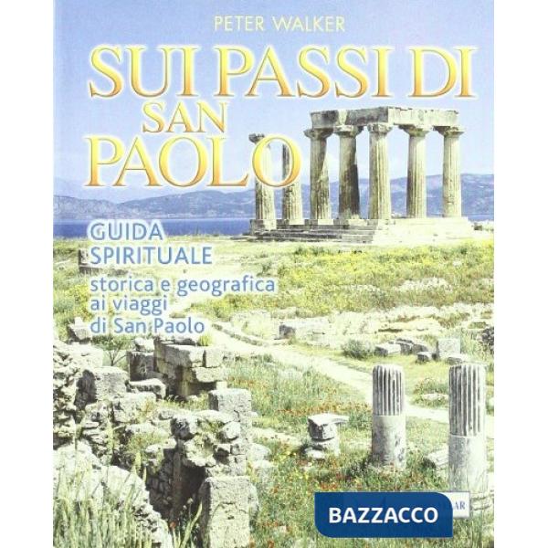 Sui passi di San Paolo. Guida spirituale storica e geografica ai viaggi di san Paolo