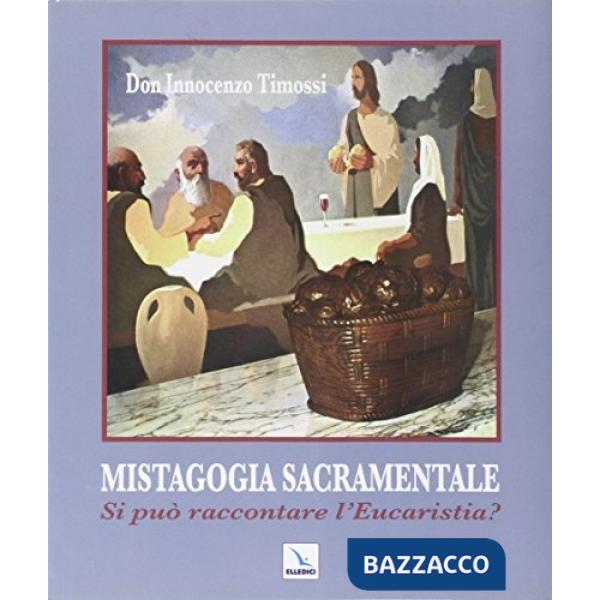 Mistagogia sacramentale. Si può raccontare l'Eucaristia? Ediz. illustrata