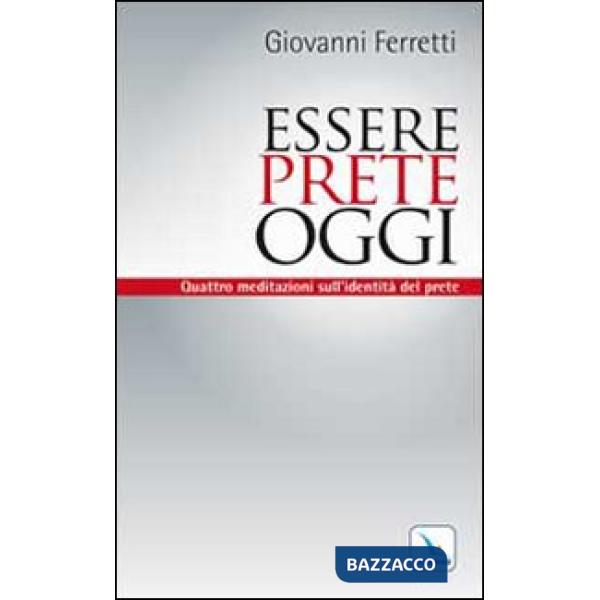 Essere prete oggi. Quattro meditazioni sull'identità del prete