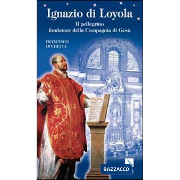 Ignazio di Loyola. Il pellegrino fondatore della Compagnia di Gesù