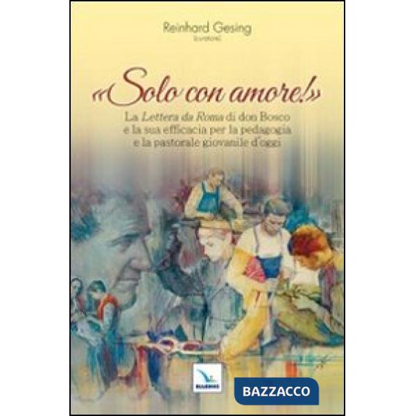 Solo con amore! La «Lettera da Roma» di don Bosco e la sua efficacia per la pedagogia e la pastorale giovanile d'oggi