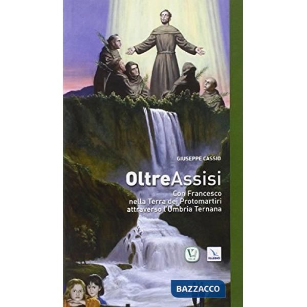 Oltre Assisi. Con Francesco nella terra dei protomartiri attraverso l'Umbria Ternana