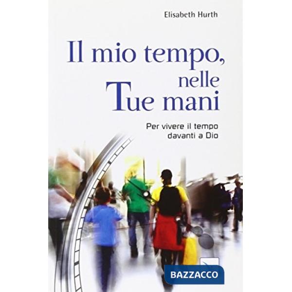 Mio tempo, nelle tue mani. Per vivere il tempo davanti a Dio (Il)