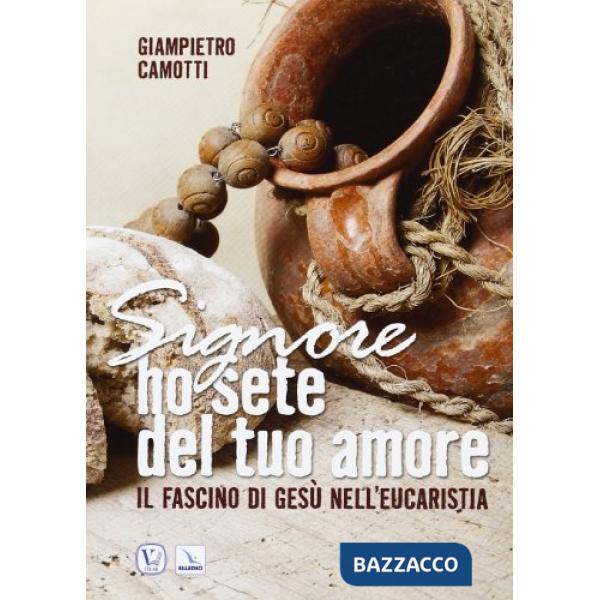 Signore ho sete del tuo amore. Il fascino di Gesù nell'Eucaristia