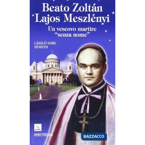 Beato Zoltán Lajos Meszlényi. Un vescovo martire «senza nome»