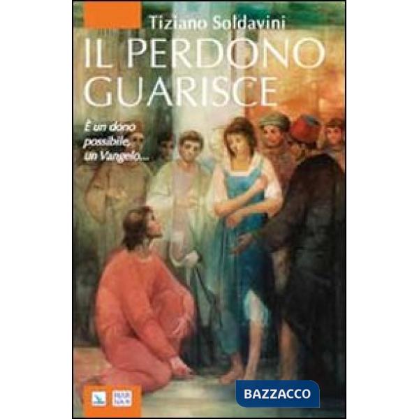 Perdono guarisce. È un dono possibile, un Vangelo... (Il)