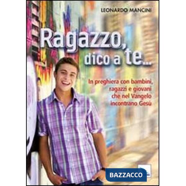 Ragazzo, dico a te... In preghiera con bambini, ragazzi e giovani che nel Vangelo incontrano Gesù