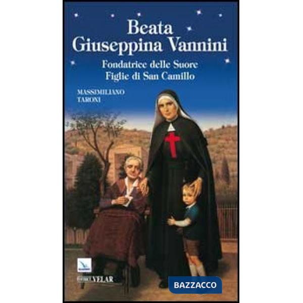 Beata Giuseppina Vannini. Fondatrice delle Suore Figlie di San Camillo