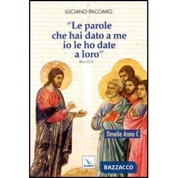 Parole che hai dato a me io le ho date a loro. Omelie Anno C (Le)