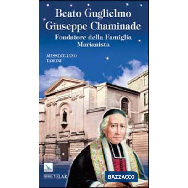 Beato Guglielmo Giuseppe Chaminade. Fondatore della Famiglia Marianista