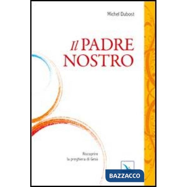 Padre Nostro. Riscoprire la preghiera di Gesù (Il)