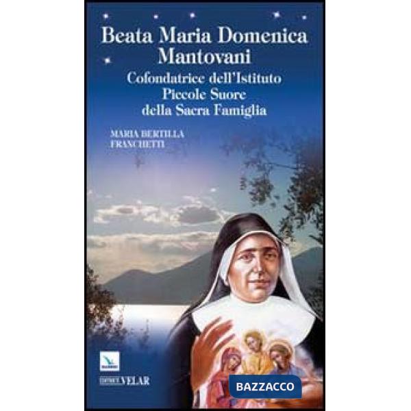 Beata Maria Domenica Mantovani. Cofondatrice dell'Istituto Piccole Suore della Sacra Famiglia