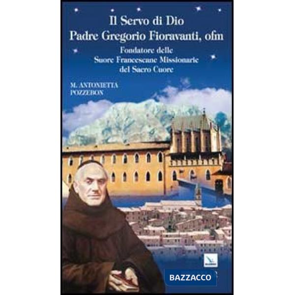 Servo di dio padre Gregorio Fioravanti, ofm. Fondatore delle suore francescane missionarie del Sacro Cuore (Il)