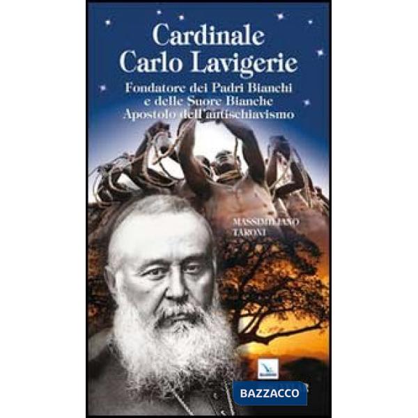 Cardinale Carlo Lavigerie. Fondatore dei Padri Bianchi e delle Suore Bianche. Apostolo dell'antischiavismo