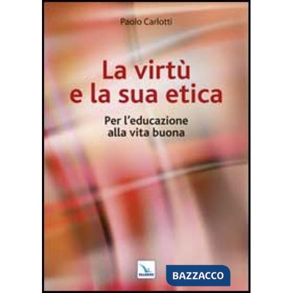 Virtù e la sua etica. Per l'educazione alla vita buona (La)