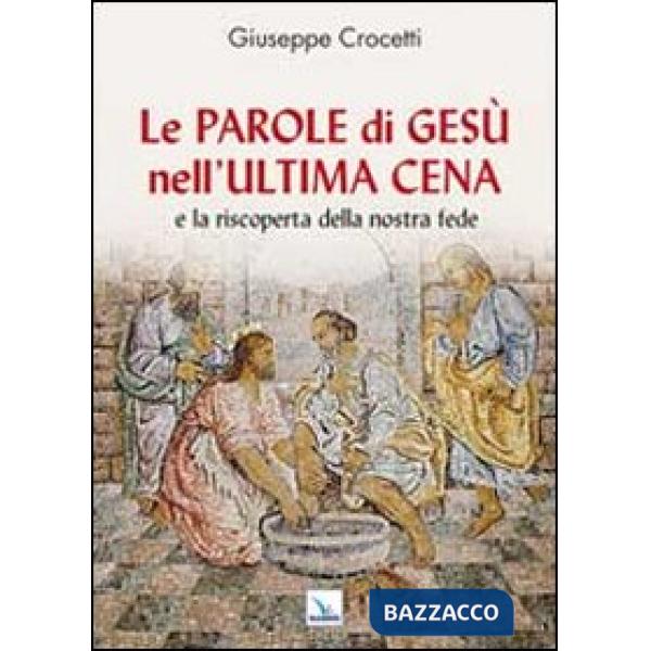 Parole di Gesù nell'Ultima Cena e la riscoperta della nostra fede (Le)