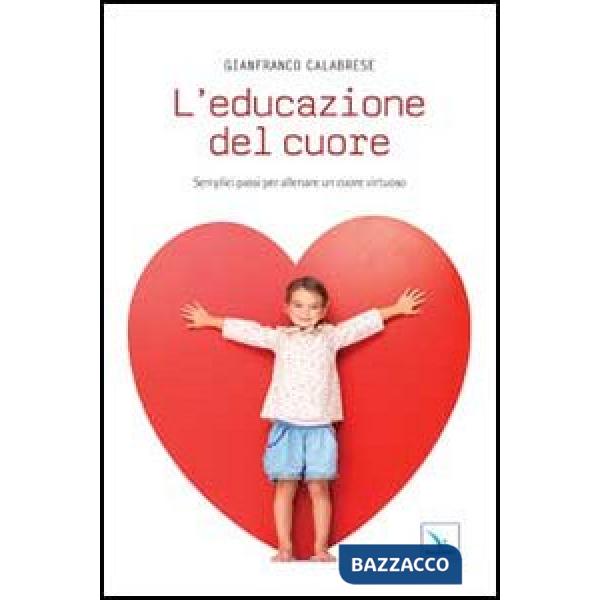 Educazione del cuore. Semplici passi per allenare un cuore virtuoso (L')