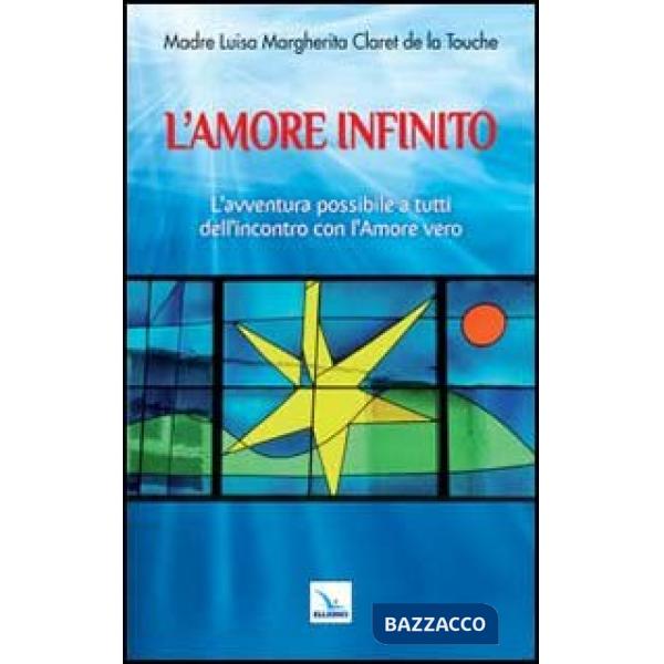 Amore infinito. L'avventura possibile a tutti dell'incontro con l'amore vero (L')