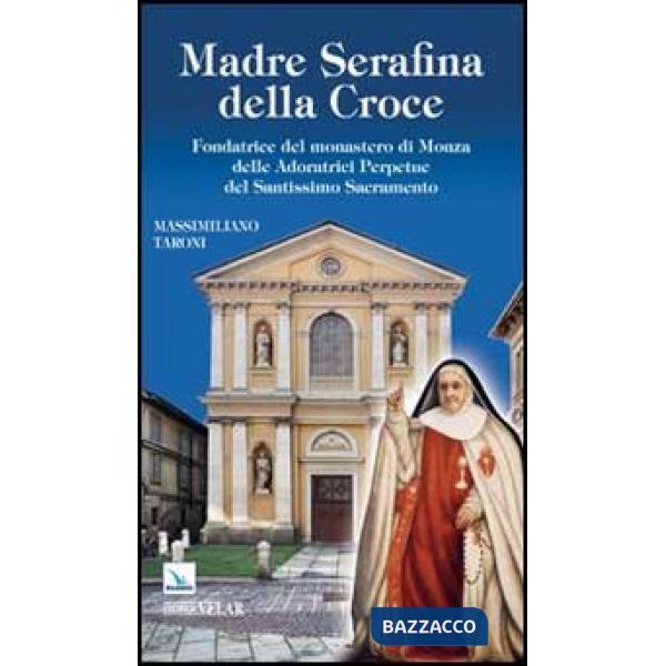 Madre Serafina della Croce. Fondatrice del monastero di Monza delle Adoratrici Perpetue del Santissimo Sacramento