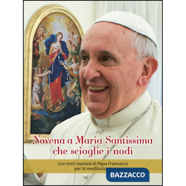 Novena a Maria Santissima che scioglie i nodi. Con testi mariani di papa Francesco per la meditazione