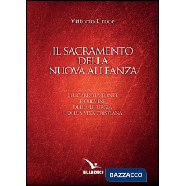 Sacramento della nuova alleanza. L'eucarestia fonte e culmine della liturgia e della vita cristiana (Il)