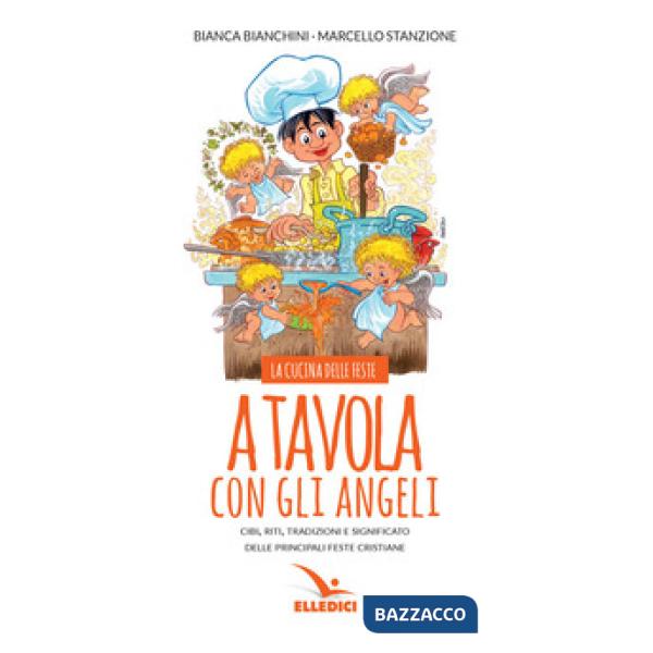 A tavola con gli angeli. La cucina delle feste. Cibi, riti, tradizioni delle principali feste cristiane