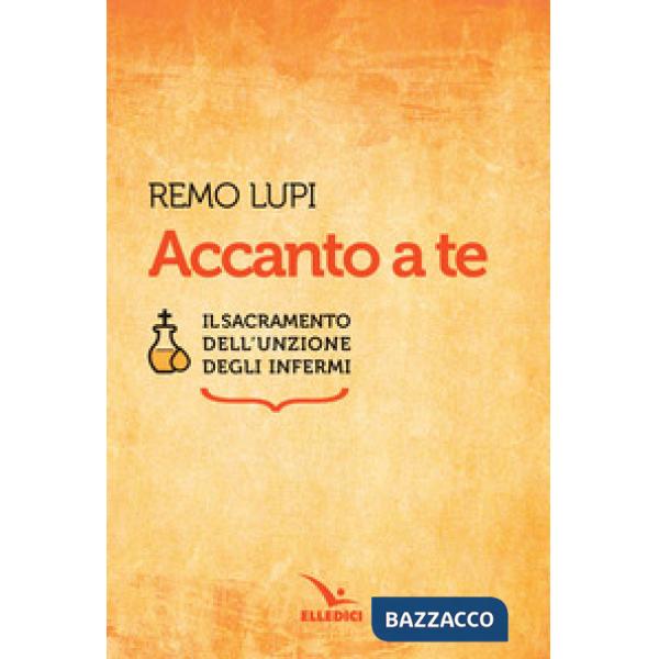Accanto a te. Il sacramento dell'unzione degli infermi