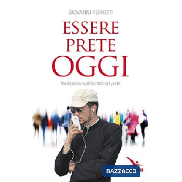 Essere prete oggi. Meditazioni sull'identità del prete