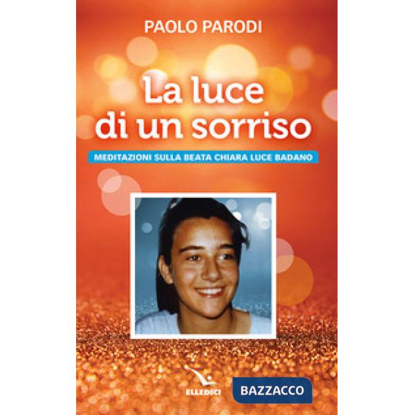 Luce di un sorriso. Meditazioni sulla beata Chiara Luce Badano (La)