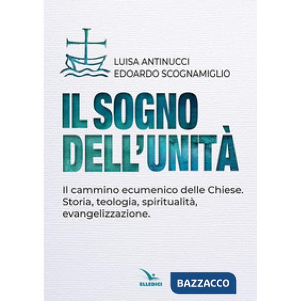 Sogno dell'unità. Il cammino ecumenico delle Chiese. Storia, teologia, spiritualità, evangelizzazione (Il)