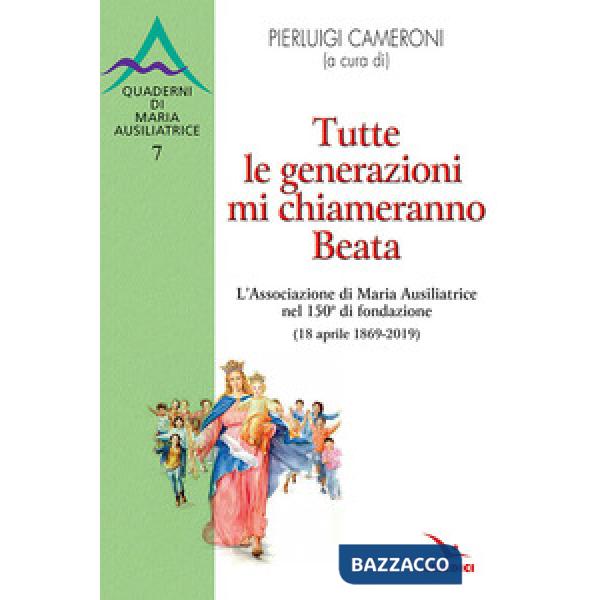 Tutte le generazioni mi chiameranno Beata. L'Associazione di Maria Ausiliatrice nel 150° di fondazione (18 aprile 1869-2019)