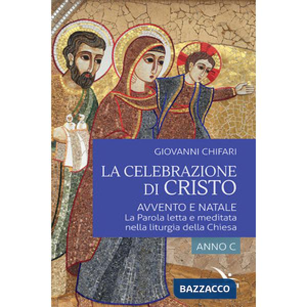 Celebrazione di Cristo. Avvento e Natale. La Parola letta e meditata nella liturgia della Chiesa. Anno C (La)