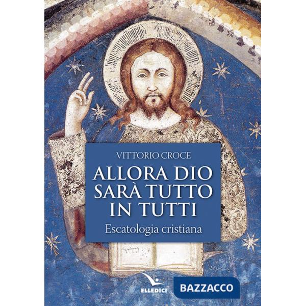 Allora Dio sarà tutto in tutti. Escatologia cristiana