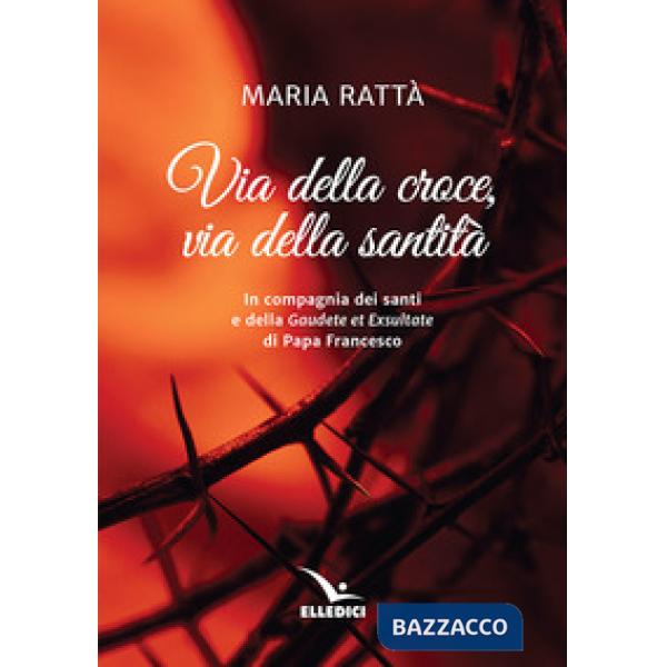 Via della croce, via della santità. In compagnia dei santi e della «Gaudete et exultate» di papa Francesco