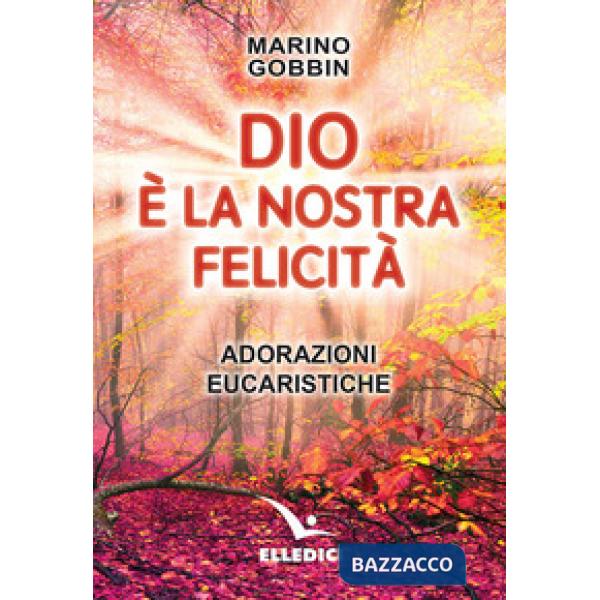 Dio è la nostra felicità. Adorazioni eucaristiche