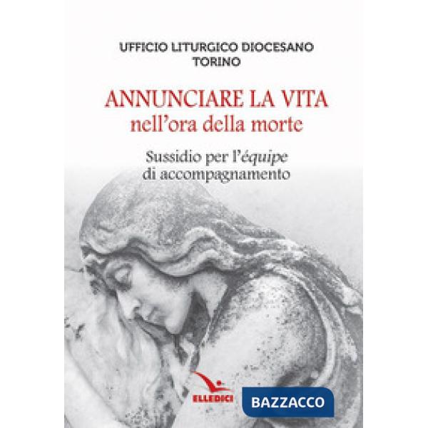 Annunciare la vita nell'ora della morte. Sussidio per l'«équipe» di accompagnamento