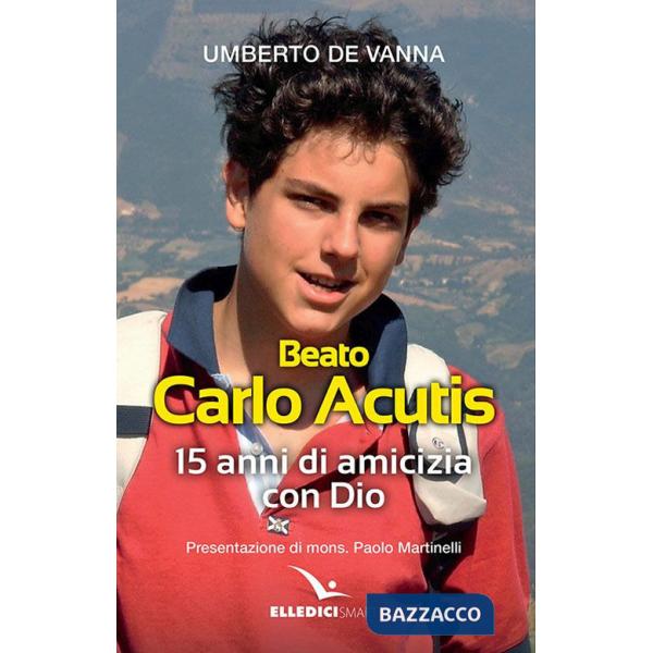 Beato Carlo Acutis. 15 anni di amicizia con Dio