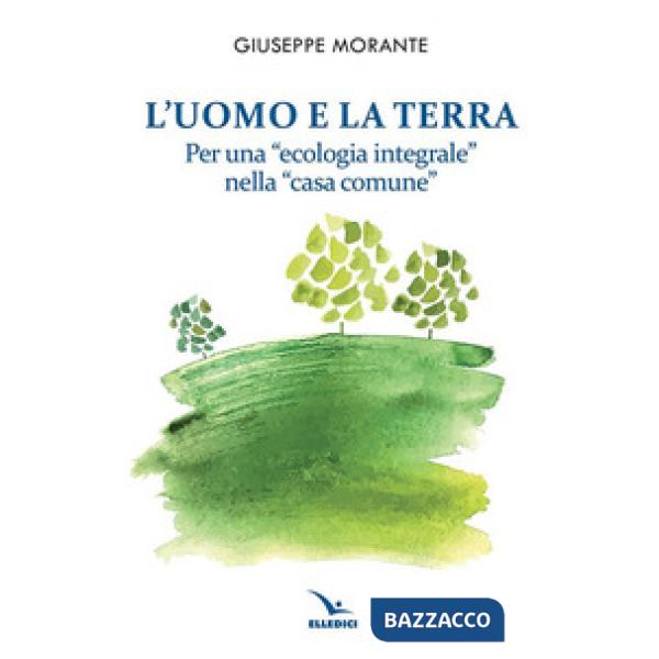 Uomo e la terra. Per una «ecologia integrale» nella «casa comune» (L')