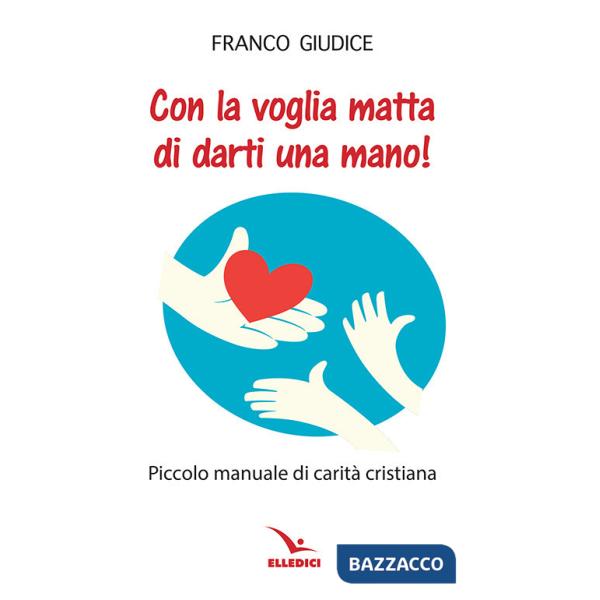 Con la voglia matta di darti una mano! Piccolo manuale di carità cristiana