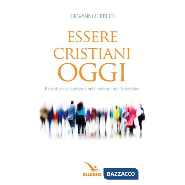 Essere cristiani oggi. Il «nostro» cristianesimo nel moderno mondo secolare