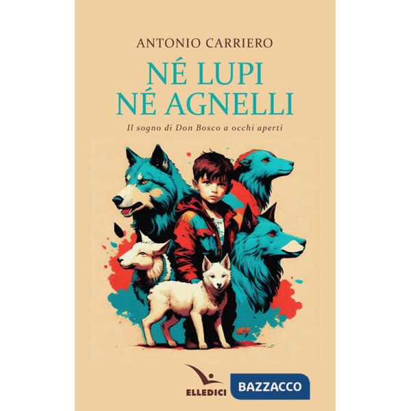 Né lupi né agnelli. il sogno di don Bosco a occhi aperti