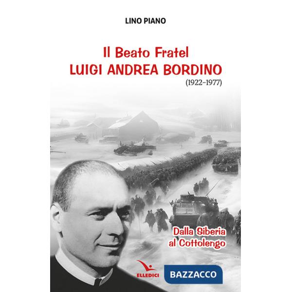 Beato fratel Luigi Andrea Bordino (1922-1977). Dalla Siberia al Cottolengo (Il)